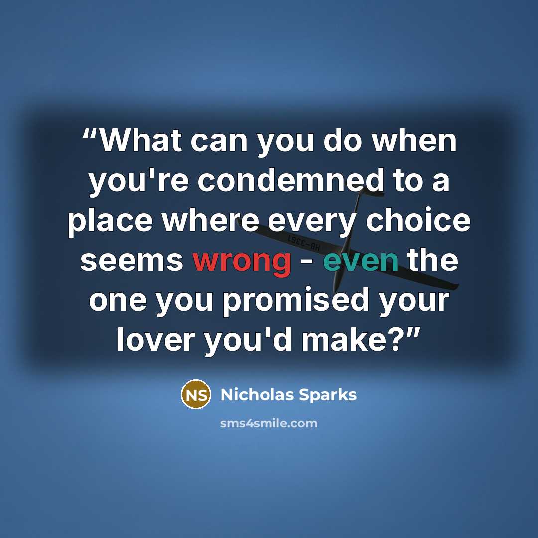 “What can you do when you're condemned to a place where every choice seems wrong - even the one you promised your lover you'd make?” quote by Nicholas Sparks