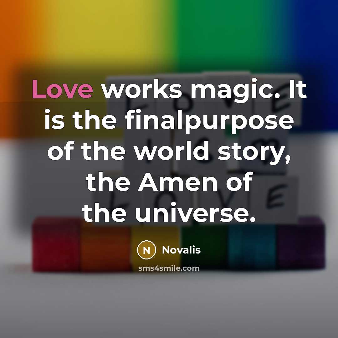 “Love works magic. It is the finalpurpose of the world story, the Amen of the universe.” quote by Novalis