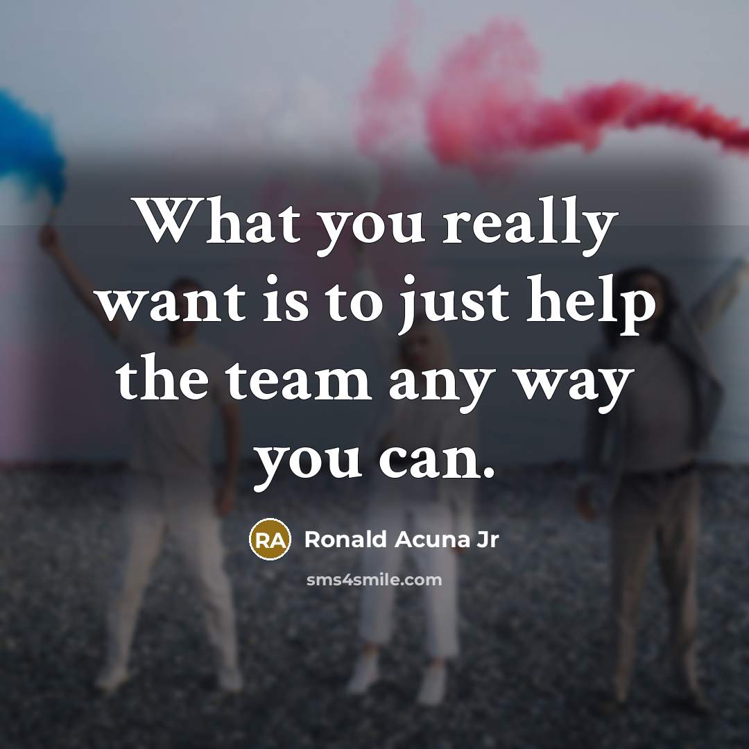 “What you really want is to just help the team any way you can.” quote by Ronald Acuna Jr