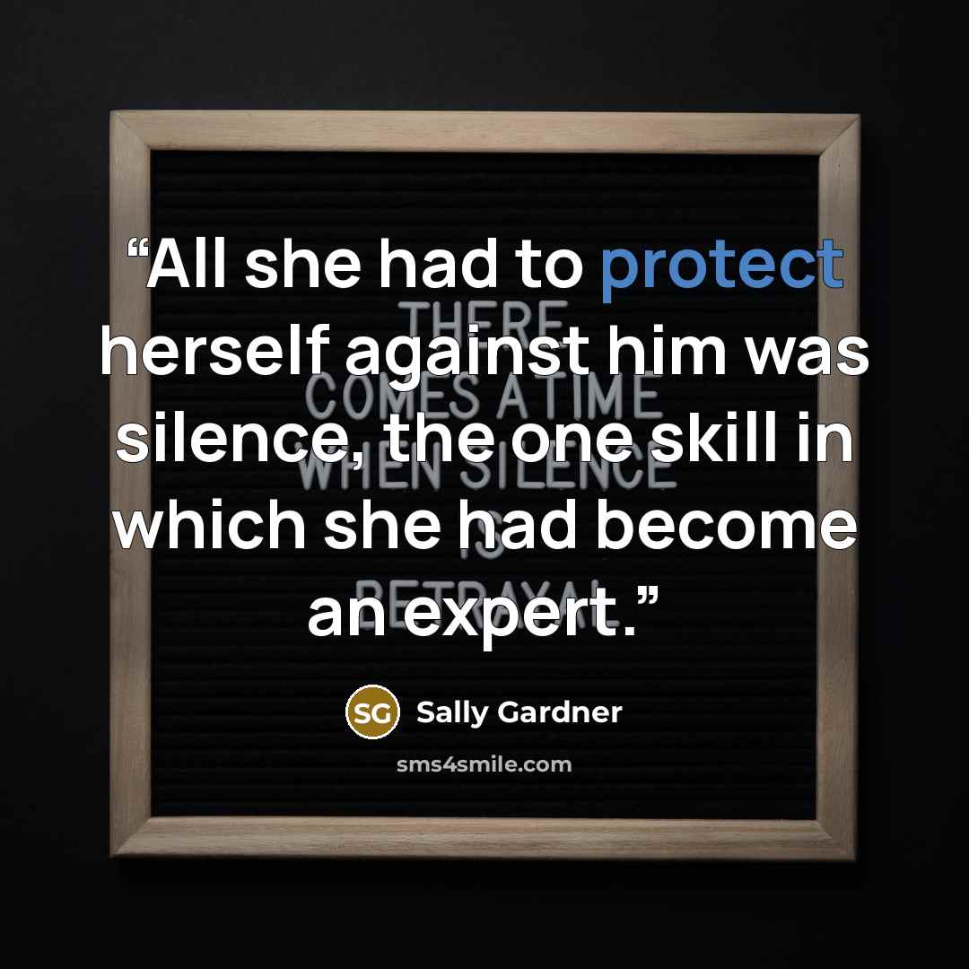 “All she had to protect herself against him was silence, the one skill in which she had become an expert.” quote by Sally Gardner