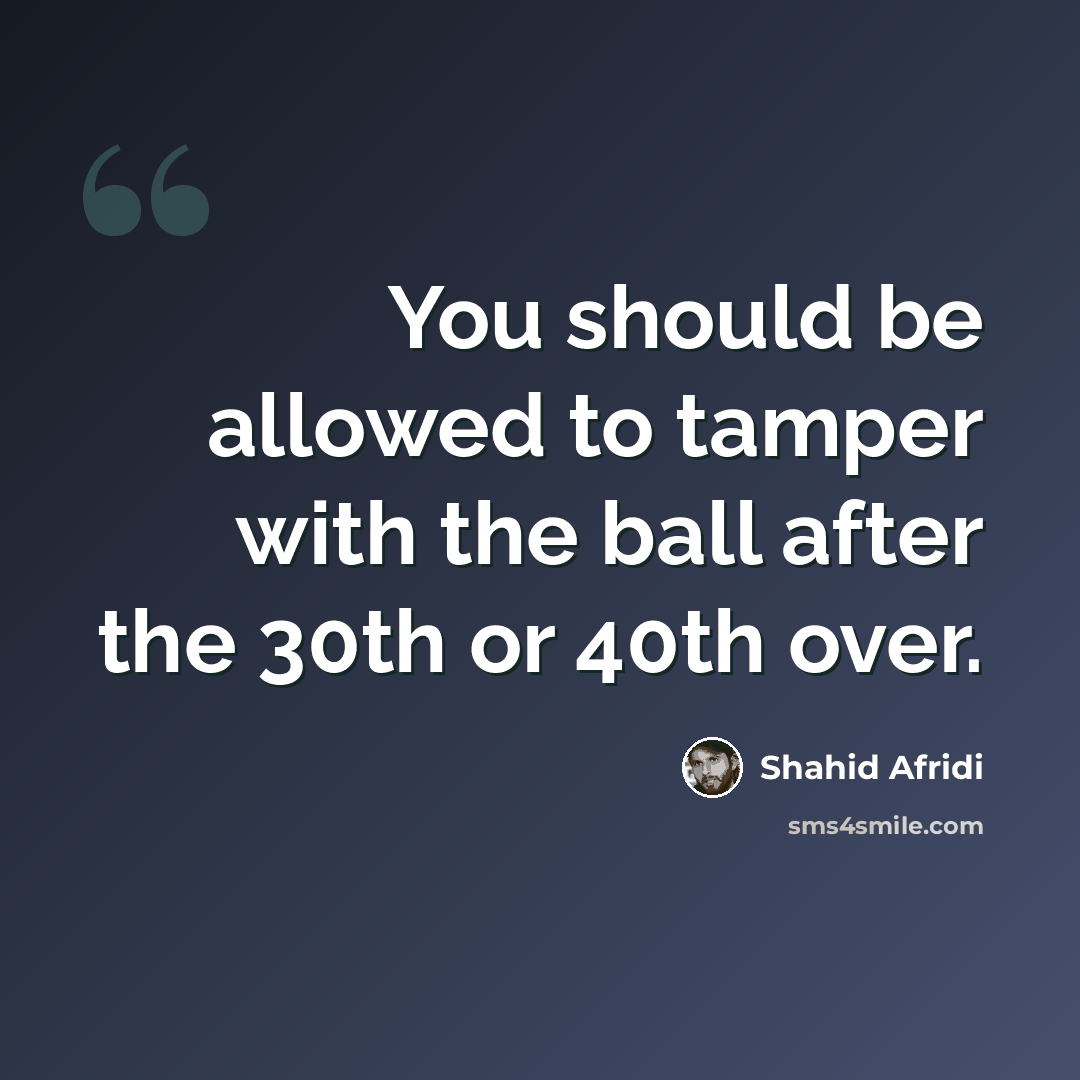 “You should be allowed to tamper with the ball after the 30th or 40th over.” quote by Shahid Afridi