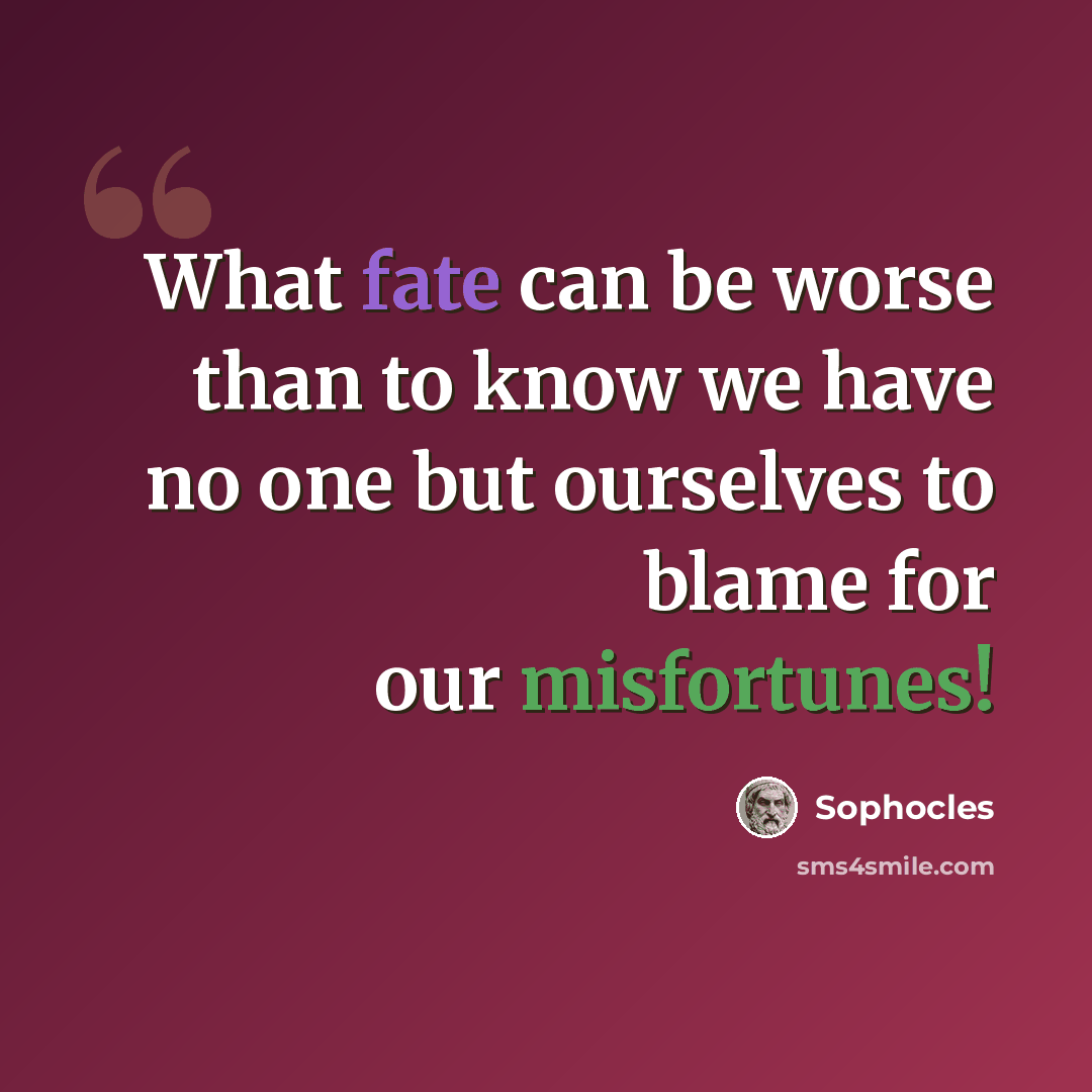 “What fate can be worse than to know we have no one but ourselves to blame for our misfortunes!” quote by Sophocles