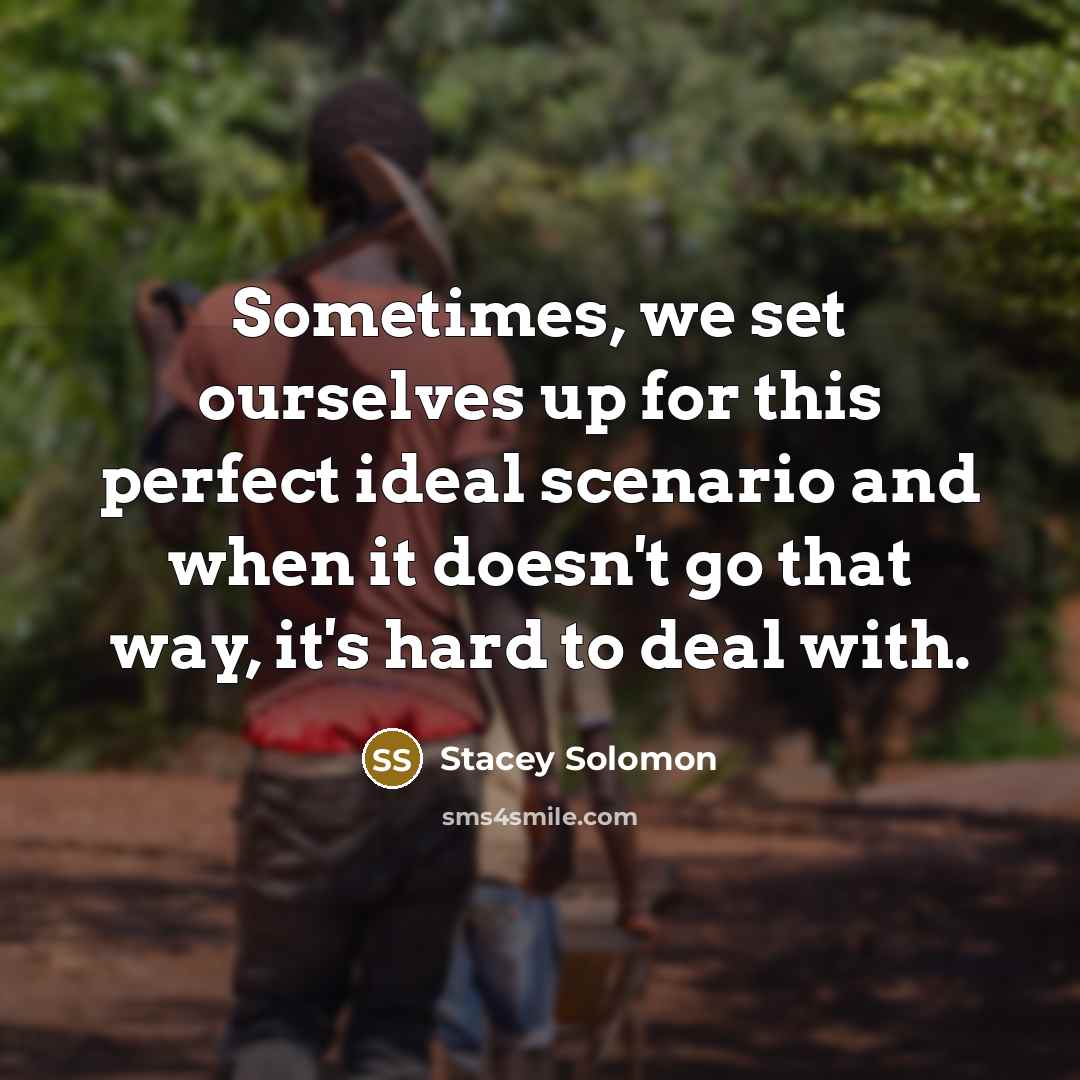 “Sometimes, we set ourselves up for this perfect ideal scenario and when it doesn't go that way, it's hard to deal with.” quote by Stacey Solomon