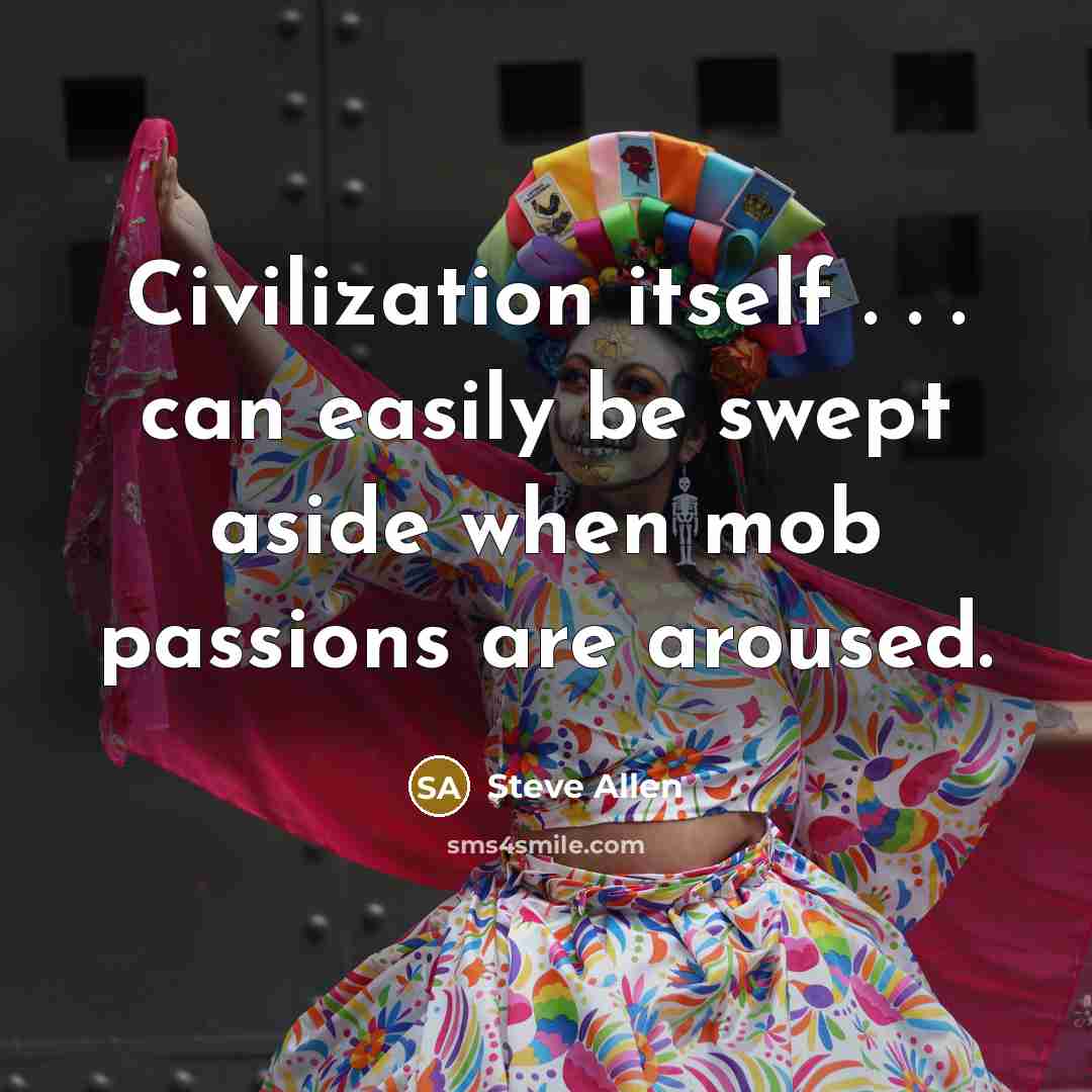 “Civilization itself . . . can easily be swept aside when mob passions are aroused.” quote by Steve Allen