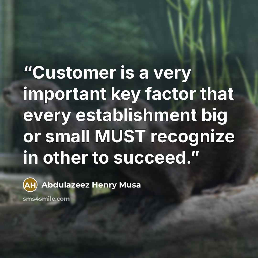 “Customer is a very important key factor that every establishment big or small MUST recognize in other to succeed.” quote by Abdulazeez Henry Musa