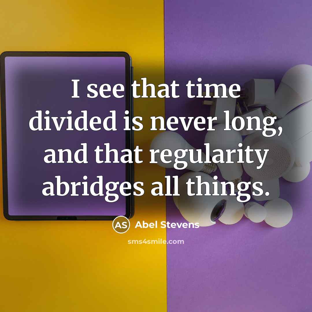 “I see that time divided is never long, and that regularity abridges all things.” quote by Abel Stevens