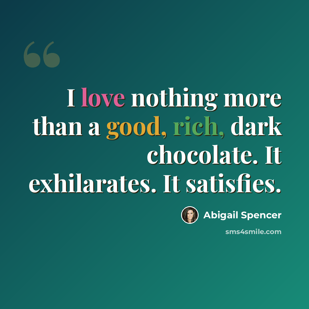 “I love nothing more than a good, rich, dark chocolate. It exhilarates. It satisfies.” quote by Abigail Spencer