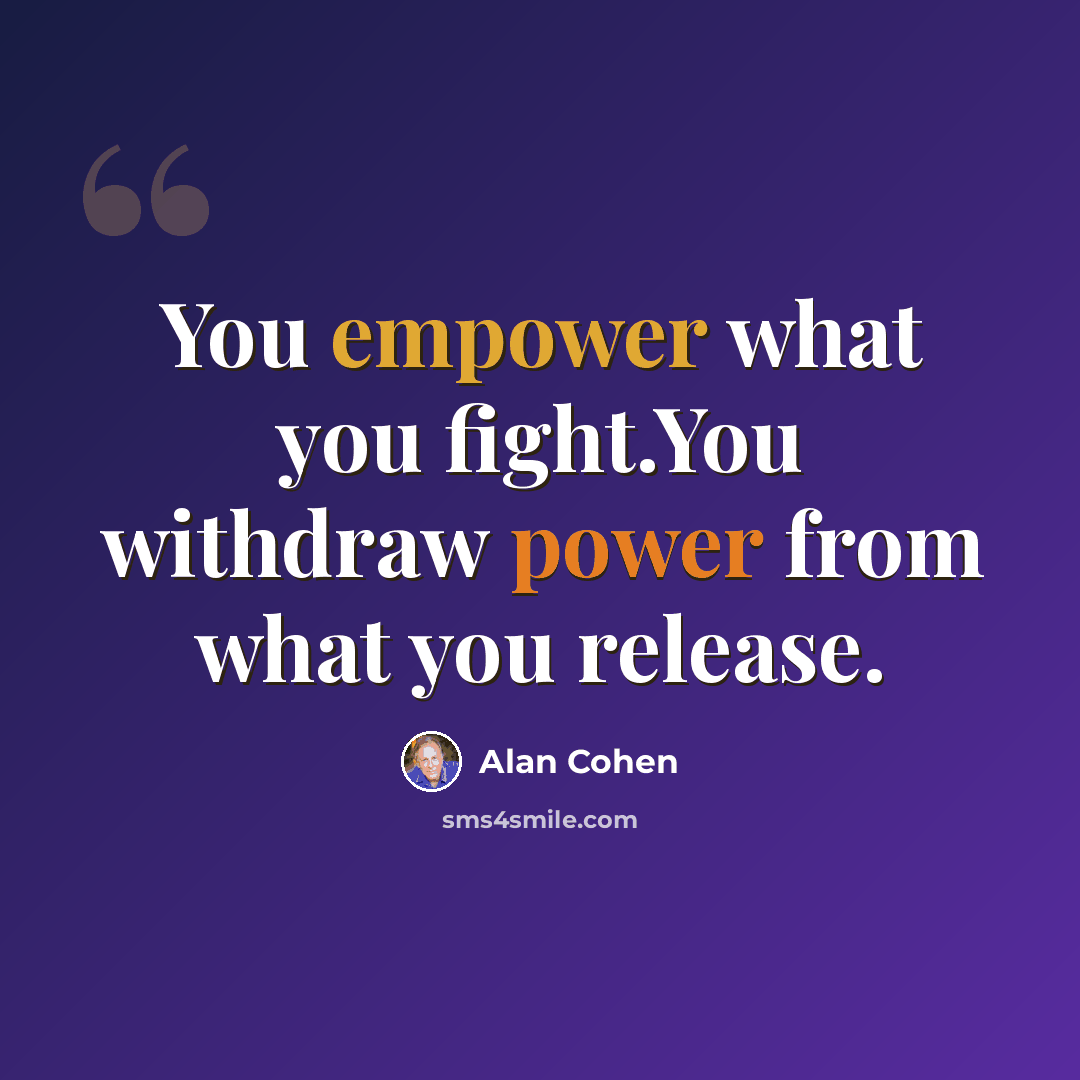 “You empower what you fight.You withdraw power from what you release.” quote by Alan Cohen