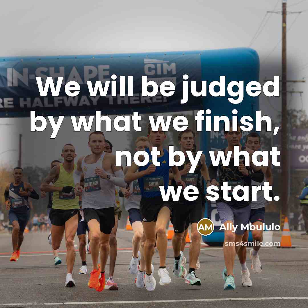 “We will be judged by what we finish, not by what we start.” quote by Ally Mbululo