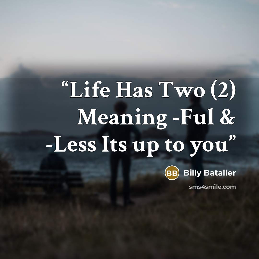 “Life Has Two (2) Meaning -Ful & -Less Its up to you” quote by Billy Bataller