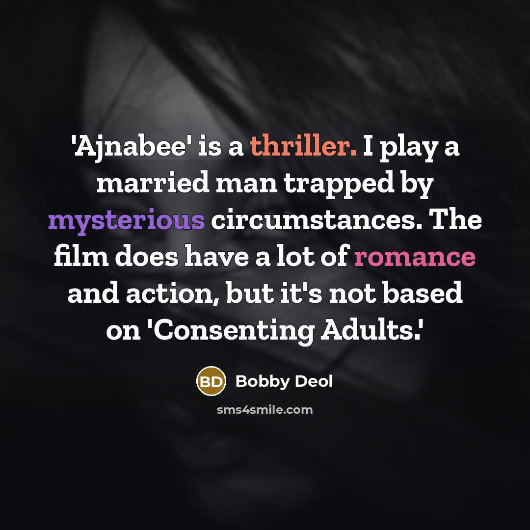 “'Ajnabee' is a thriller. I play a married man trapped by mysterious circumstances. The film does have a lot of romance and action, but it's not based on 'Consenting Adults.'” quote by Bobby Deol