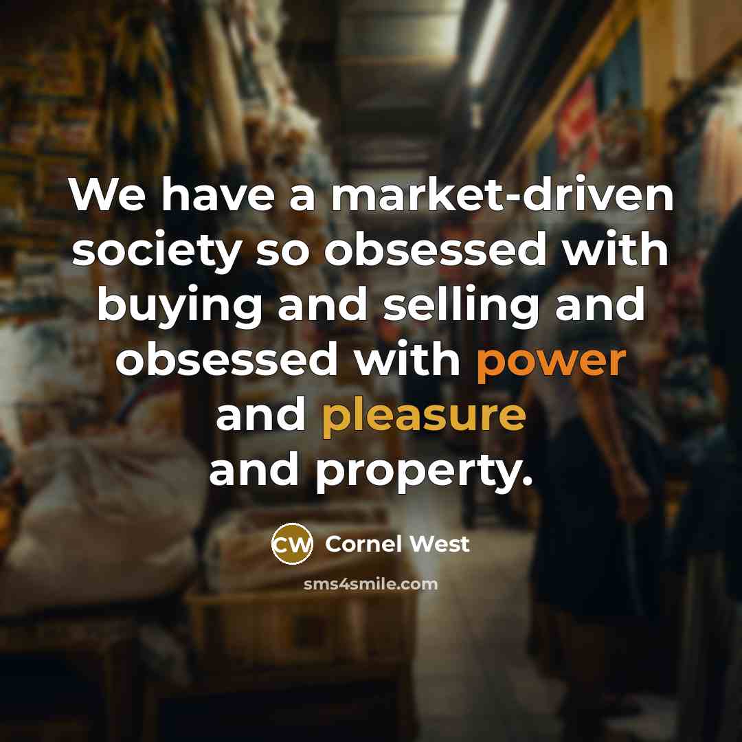 “We have a market-driven society so obsessed with buying and selling and obsessed with power and pleasure and property.” quote by Cornel West