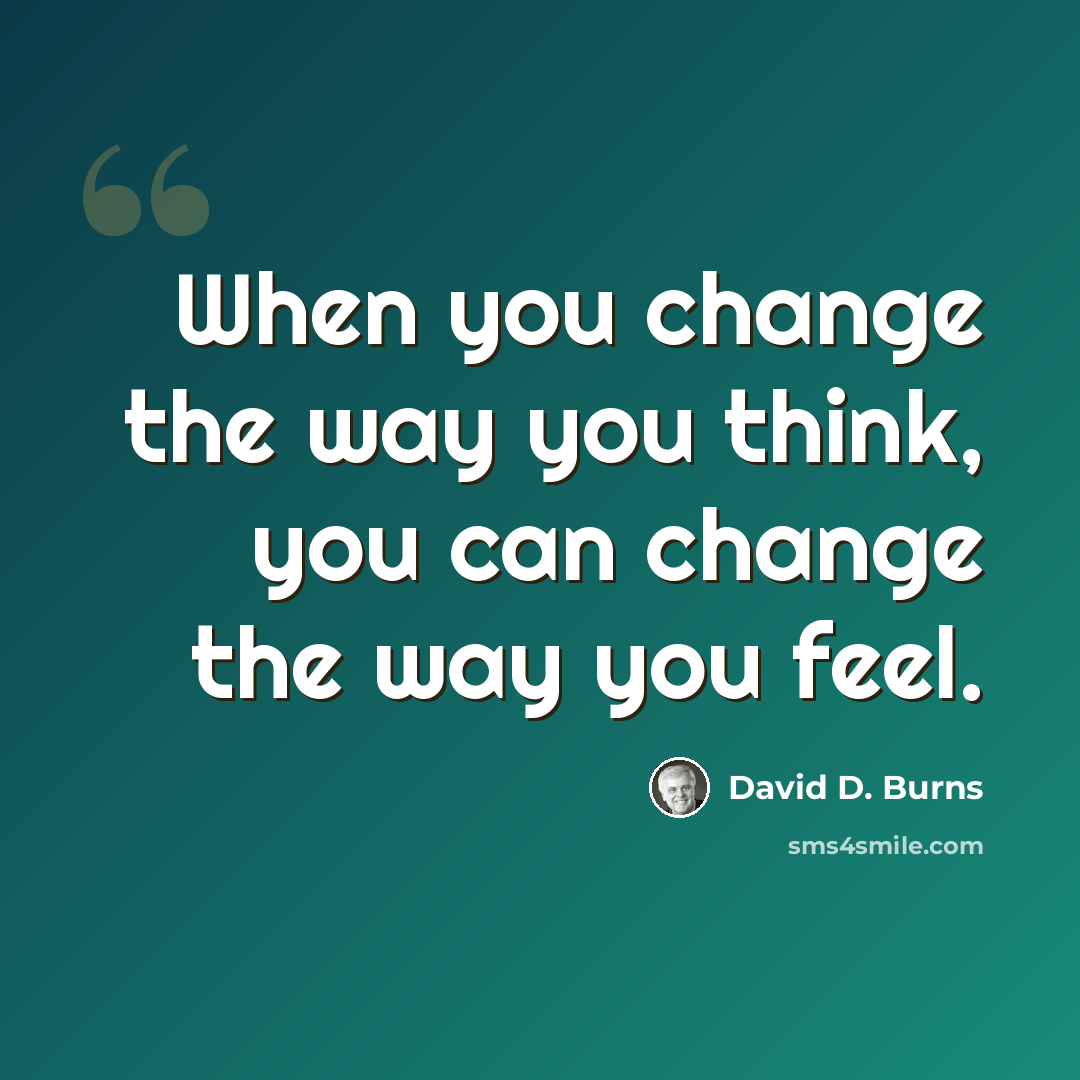 “When you change the way you think, you can change the way you feel.” quote by David D. Burns