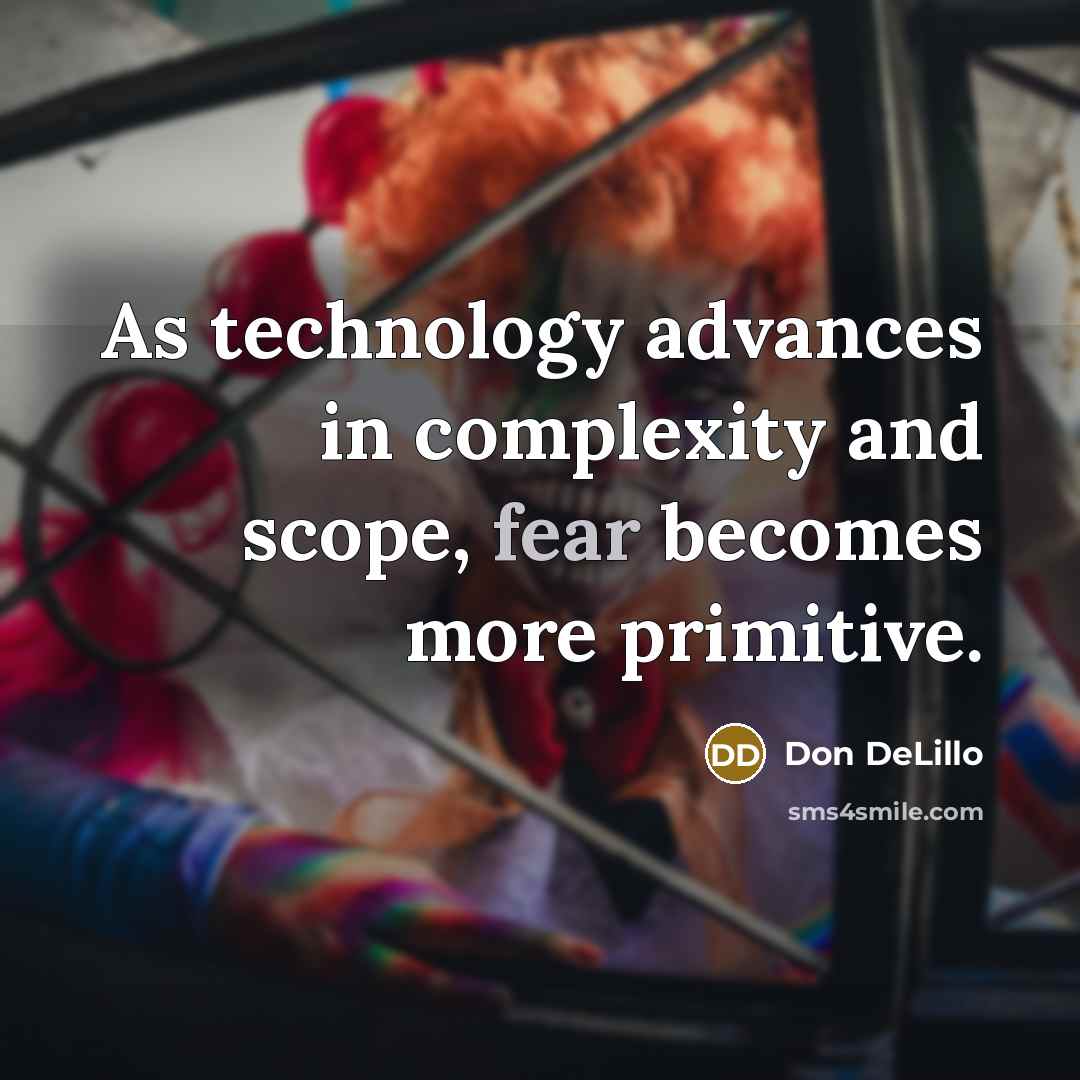 “As technology advances in complexity and scope, fear becomes more primitive.” quote by Don DeLillo