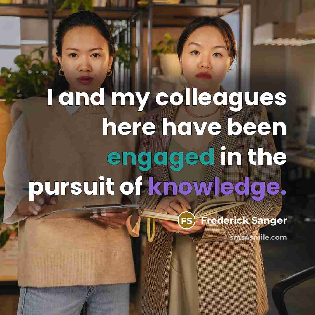 “I and my colleagues here have been engaged in the pursuit of knowledge.” quote by Frederick Sanger