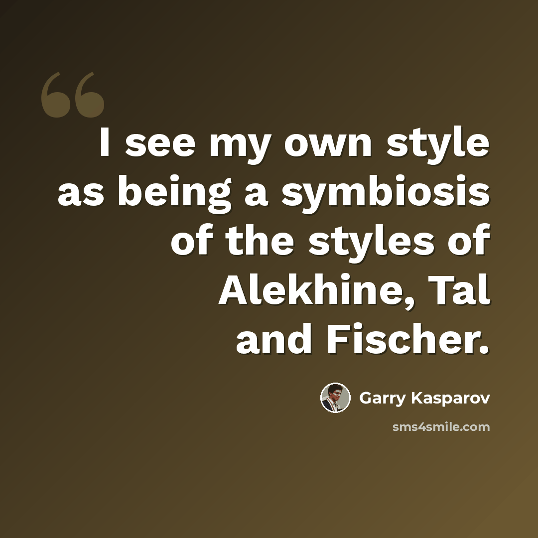 “I see my own style as being a symbiosis of the styles of Alekhine, Tal and Fischer.” quote by Garry Kasparov