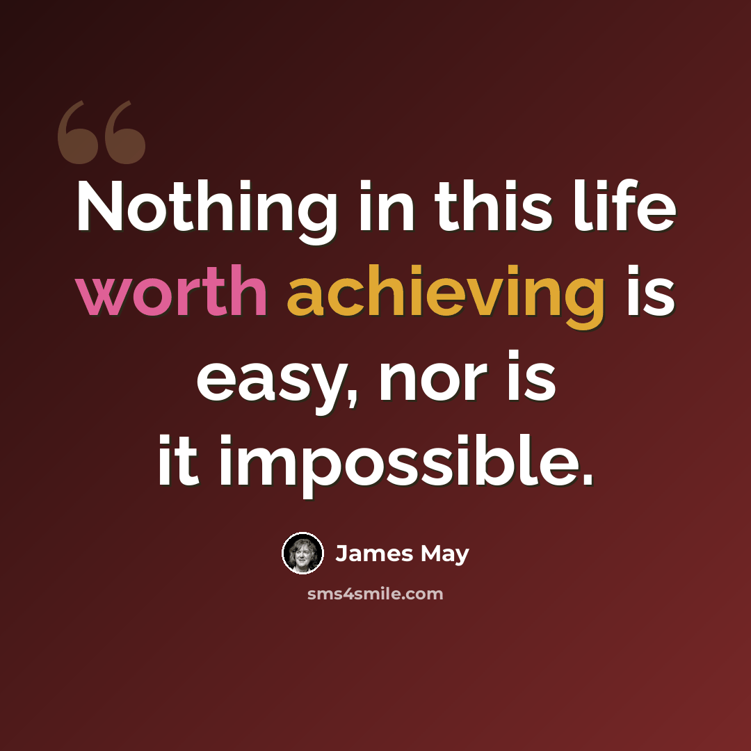 “Nothing in this life worth achieving is easy, nor is it impossible.” quote by James May
