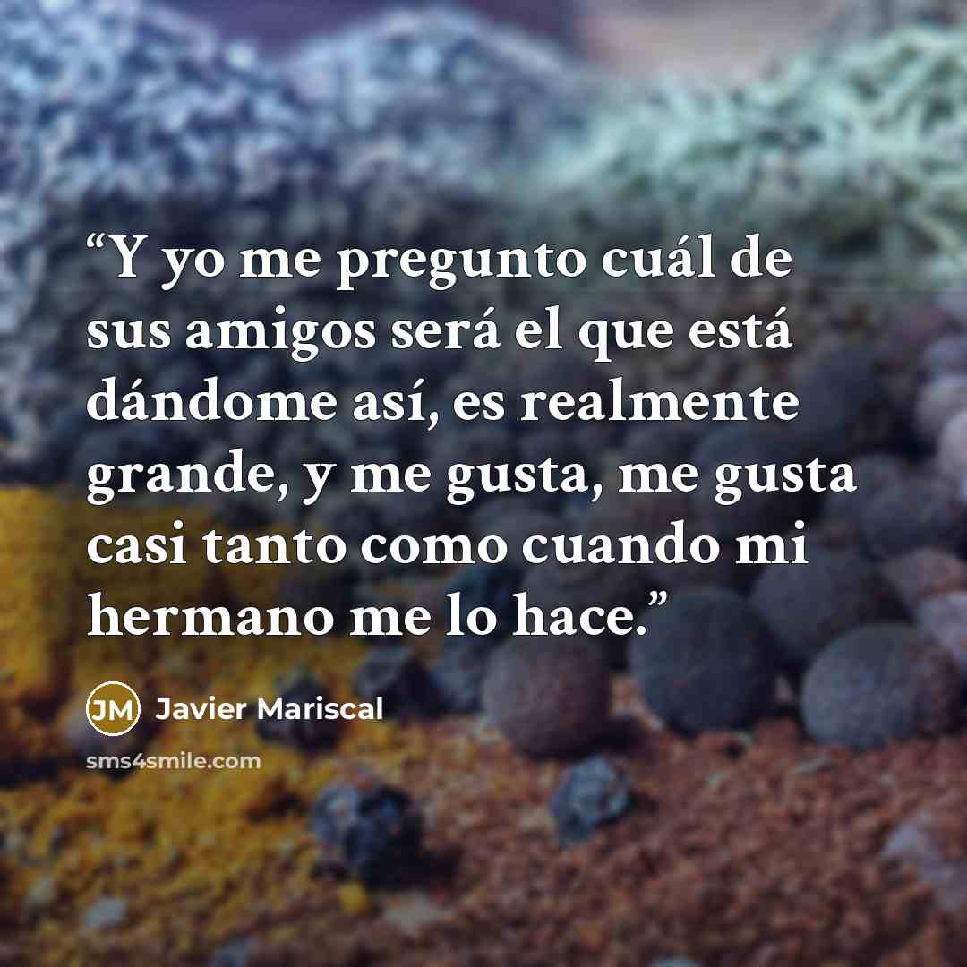 “Y yo me pregunto cuál de sus amigos será el que está dándome así, es realmente grande, y me gusta, me gusta casi tanto como cuando mi hermano me lo hace.” quote by Javier Mariscal