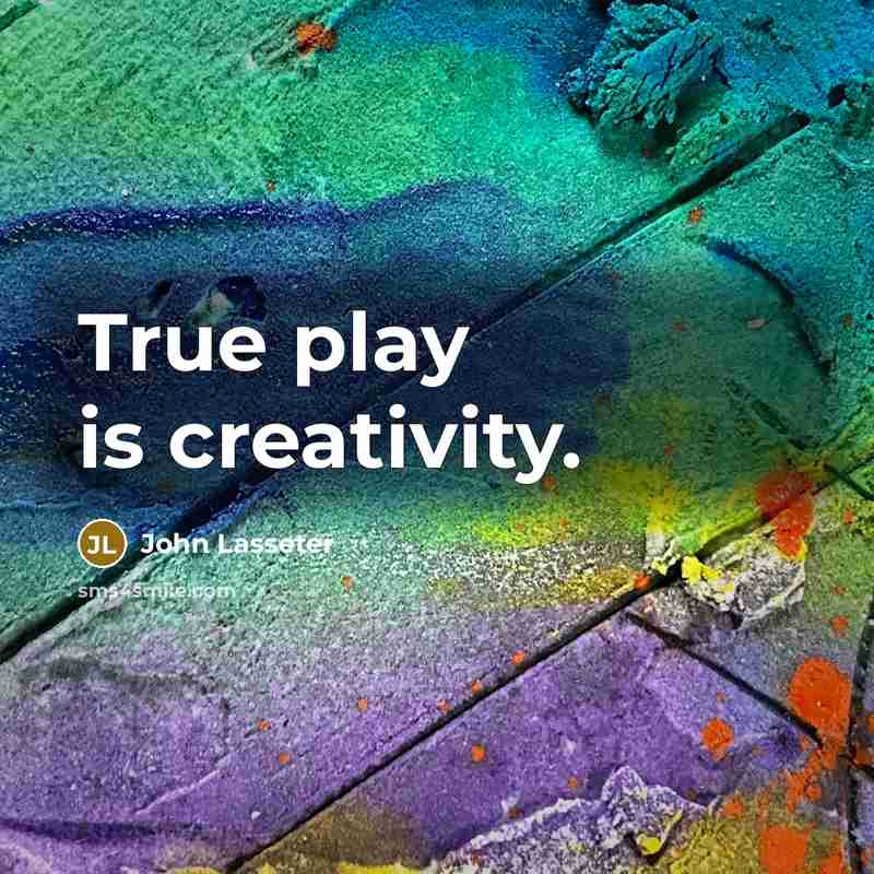 “True play is creativity.” quote by John Lasseter