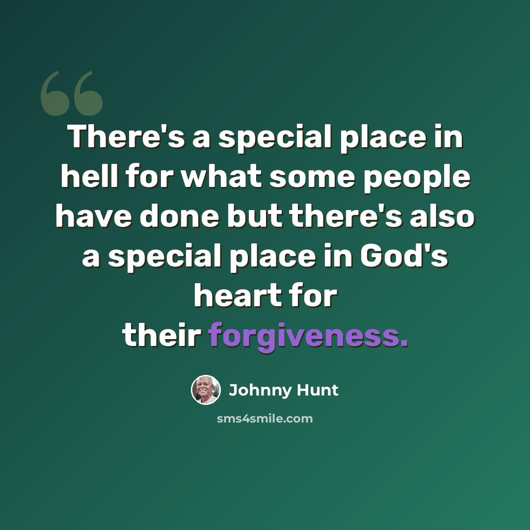 “There's a special place in hell for what some people have done but there's also a special place in God's heart for their forgiveness.” quote by Johnny Hunt