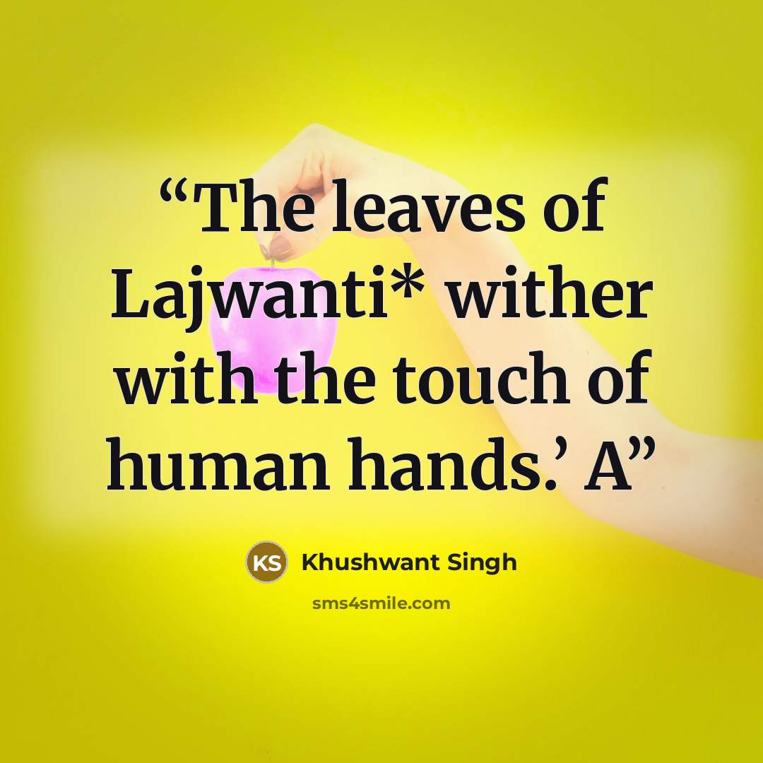 “The leaves of Lajwanti* wither with the touch of human hands.’ A” quote by Khushwant Singh