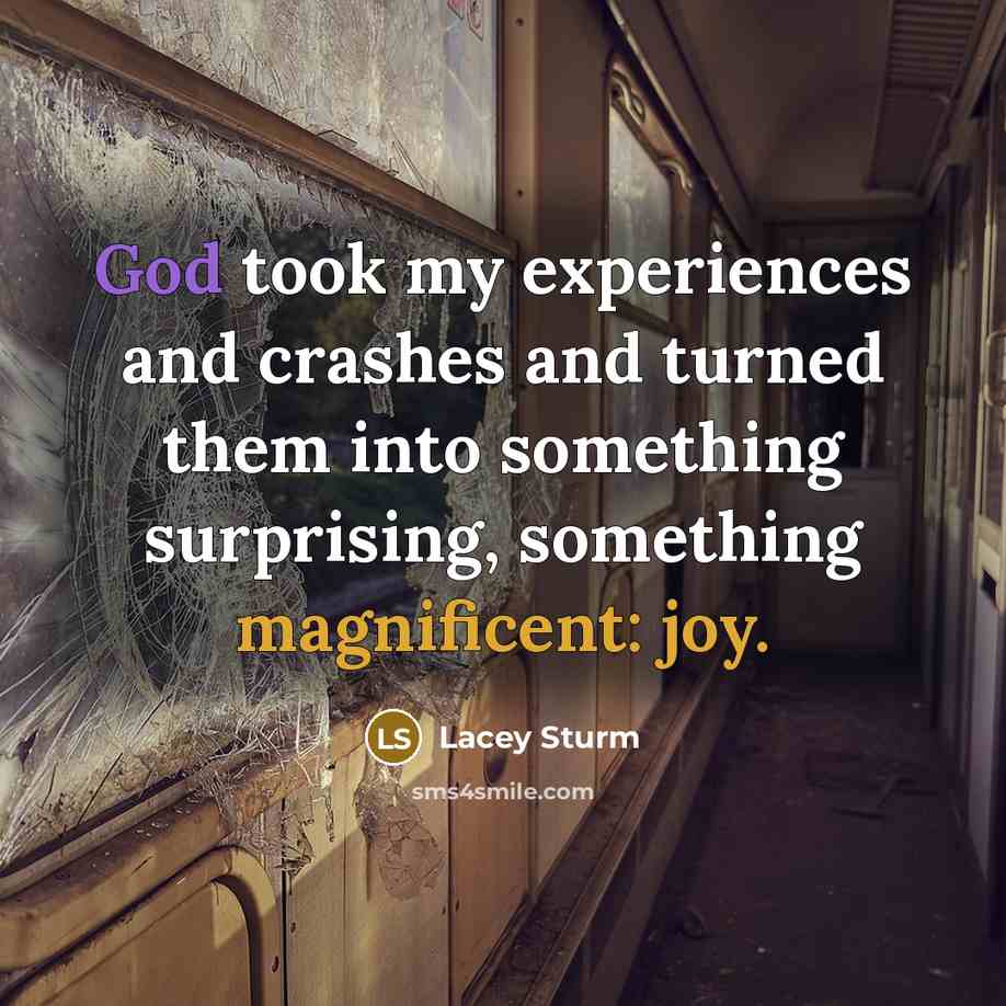 “God took my experiences and crashes and turned them into something surprising, something magnificent: joy.” quote by Lacey Sturm