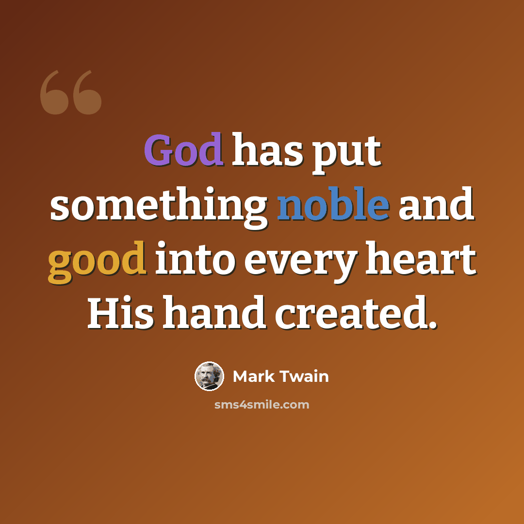 “God has put something noble and good into every heart His hand created.” quote by Mark Twain