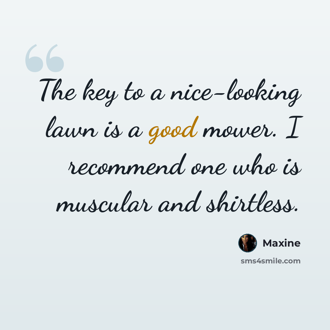 “The key to a nice-looking lawn is a good mower. I recommend one who is muscular and shirtless.” quote by Maxine