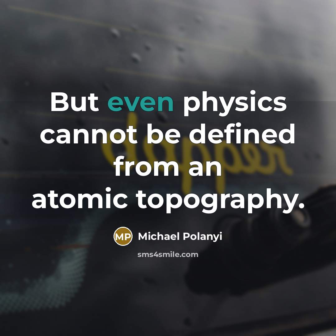 “But even physics cannot be defined from an atomic topography.” quote by Michael Polanyi