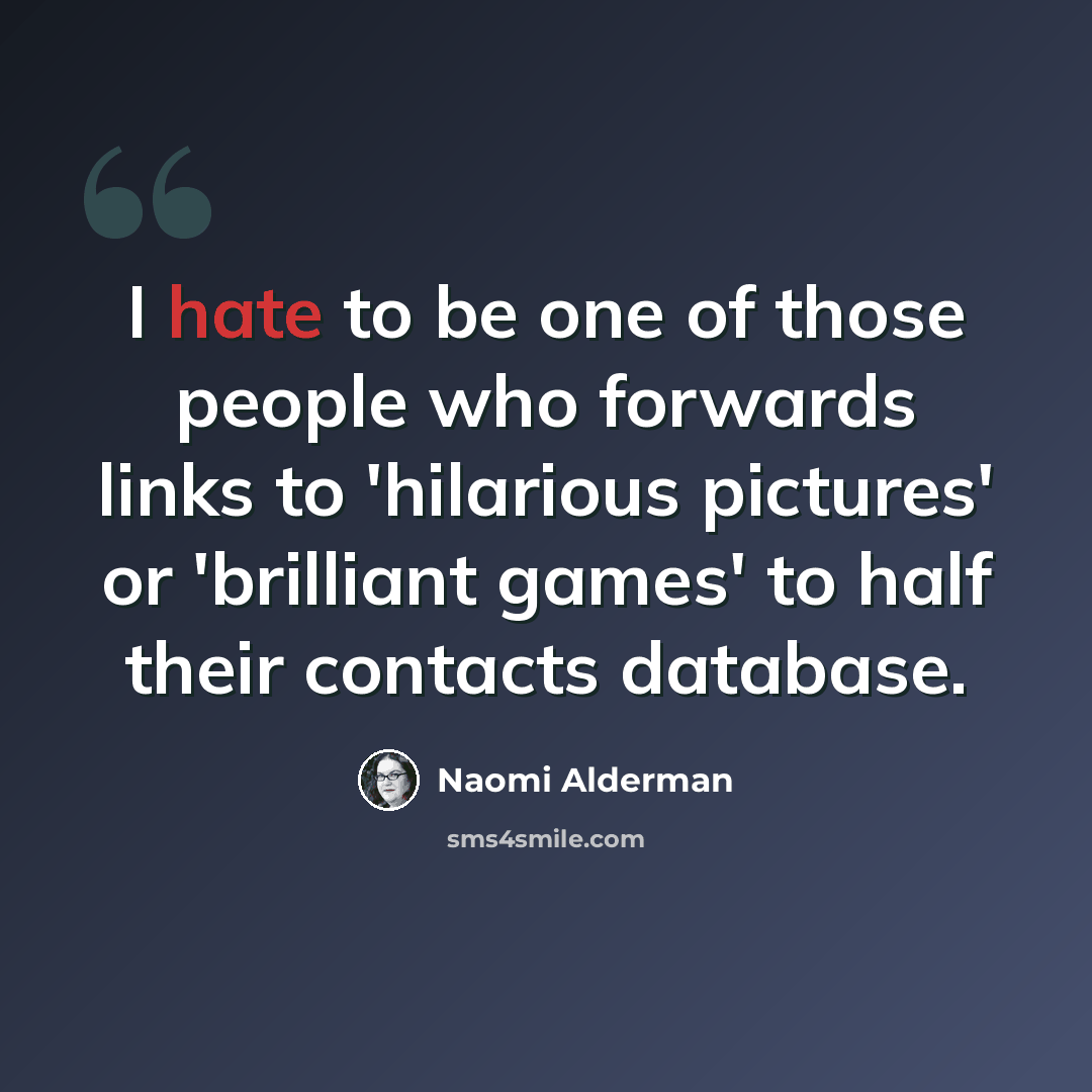 “I hate to be one of those people who forwards links to 'hilarious pictures' or 'brilliant games' to half their contacts database.” quote by Naomi Alderman