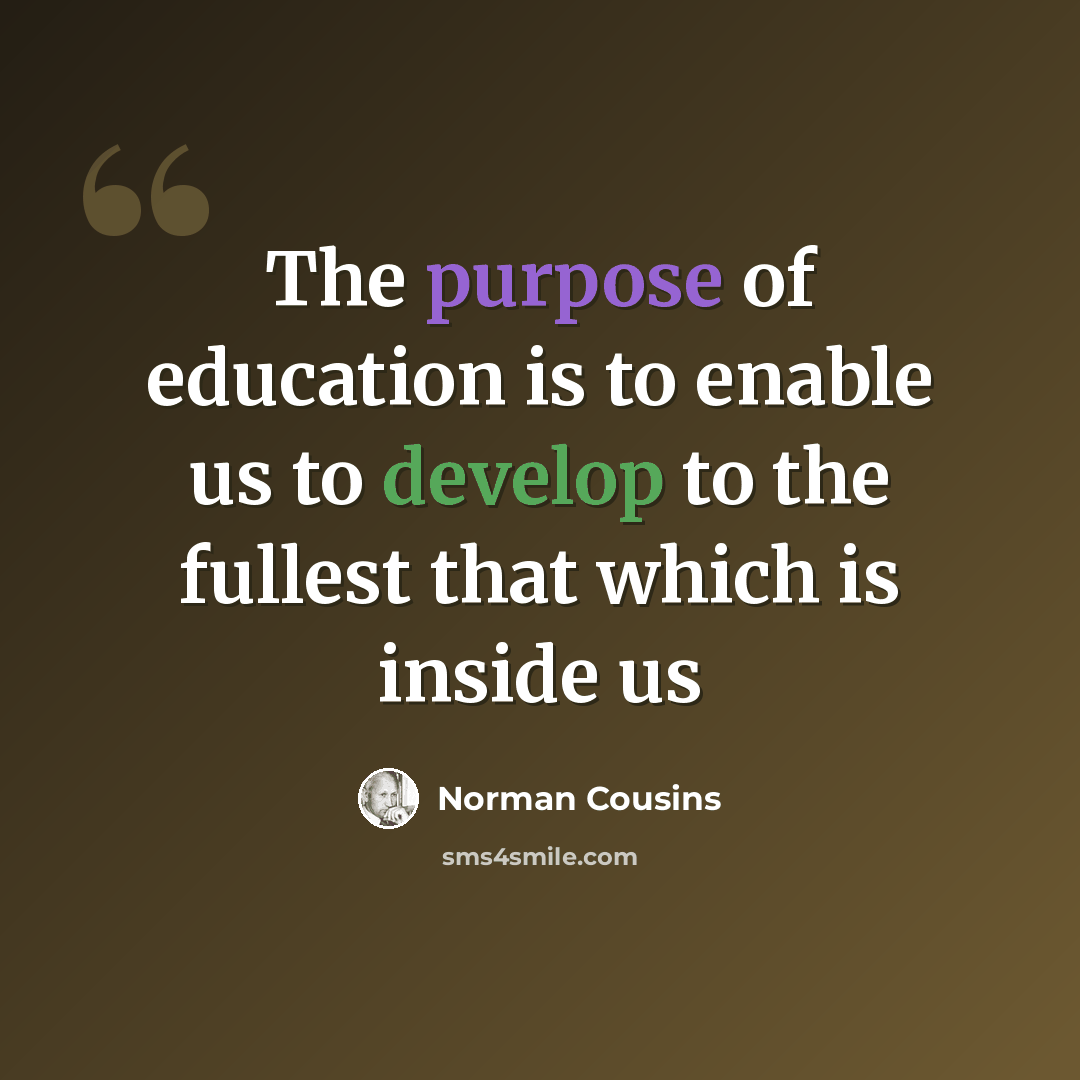 “The purpose of education is to enable us to develop to the fullest that which is inside us” quote by Norman Cousins