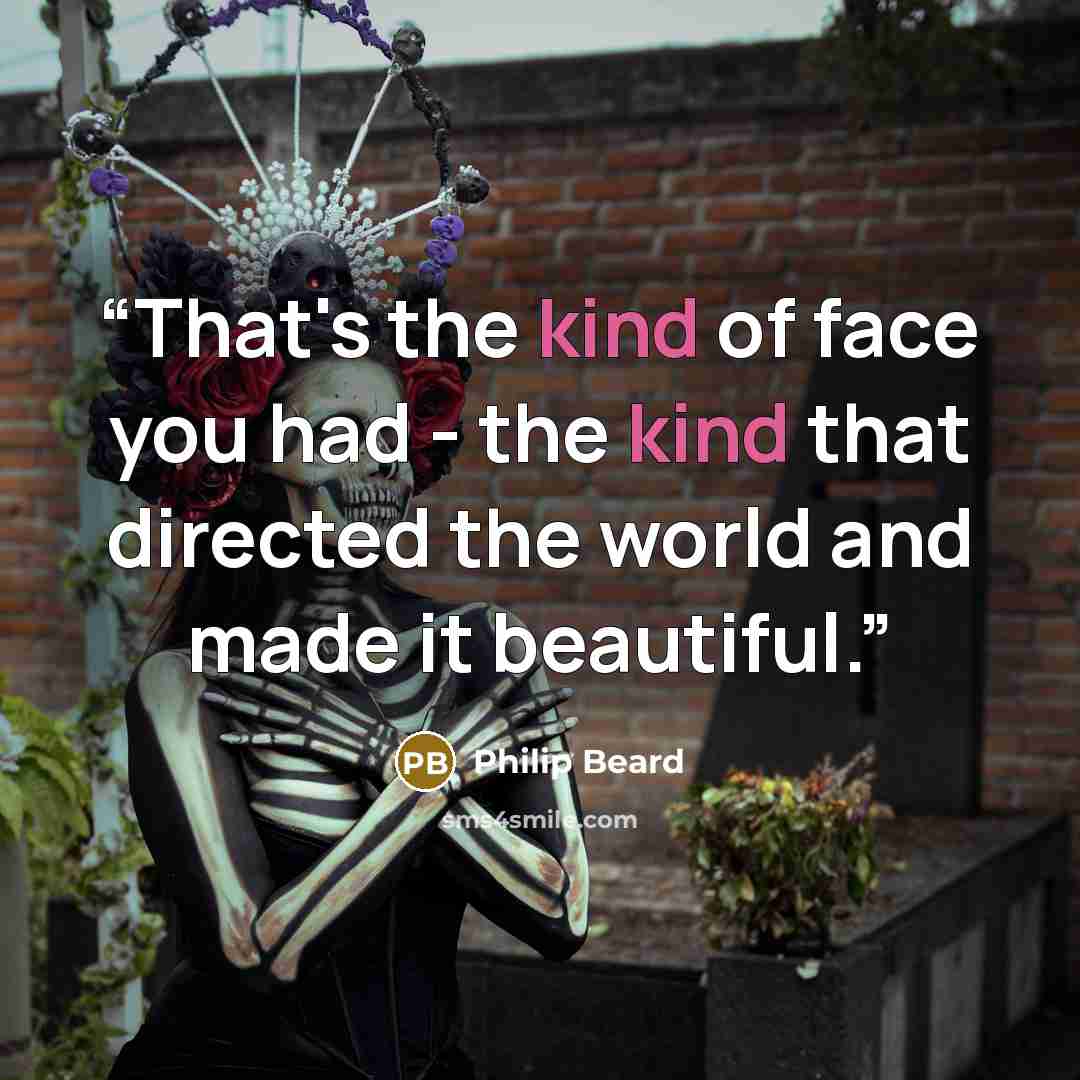 “That's the kind of face you had - the kind that directed the world and made it beautiful.” quote by Philip Beard