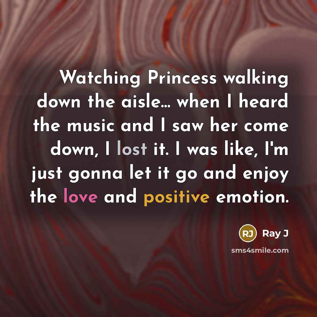 “Watching Princess walking down the aisle... when I heard the music and I saw her come down, I lost it. I was like, I'm just gonna let it go and enjoy the love and positive emotion.” quote by Ray J
