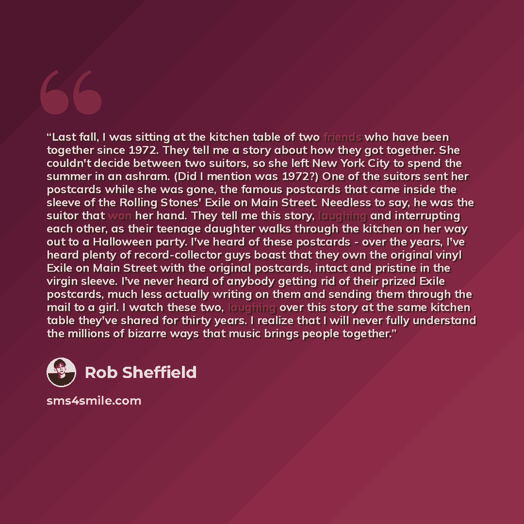 “Last fall, I was sitting at the kitchen table of two friends who have been together since 1972. They tell me a story about how they got together. She couldn't decide between two suitors, so she left New York City to spend the summer in an ashram. (Did I mention was 1972?) One of the suitors sent…” quote by Rob Sheffield
