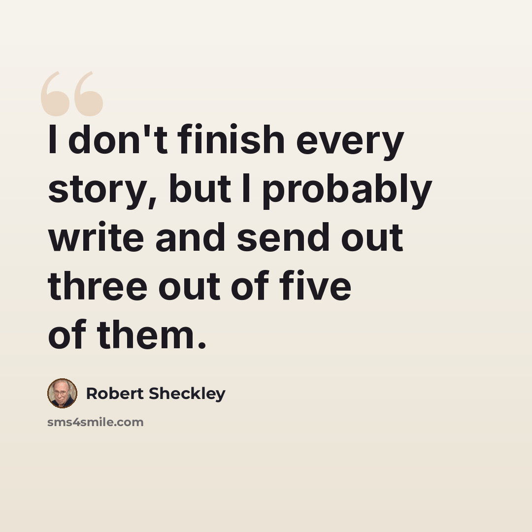 “I don't finish every story, but I probably write and send out three out of five of them.” quote by Robert Sheckley