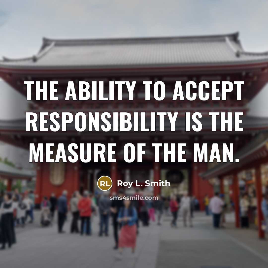 “The ability to accept responsibility is the measure of the man.” quote by Roy L. Smith