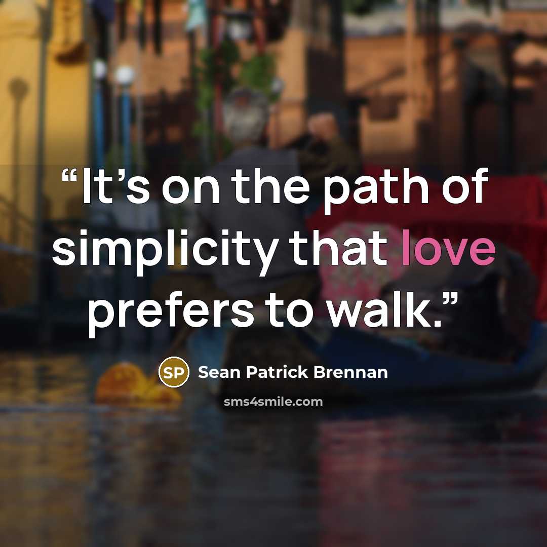 “It’s on the path of simplicity that love prefers to walk.” quote by Sean Patrick Brennan