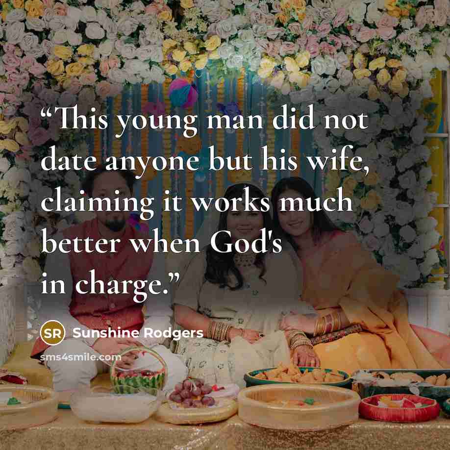 “This young man did not date anyone but his wife, claiming it works much better when God's in charge.” quote by Sunshine Rodgers