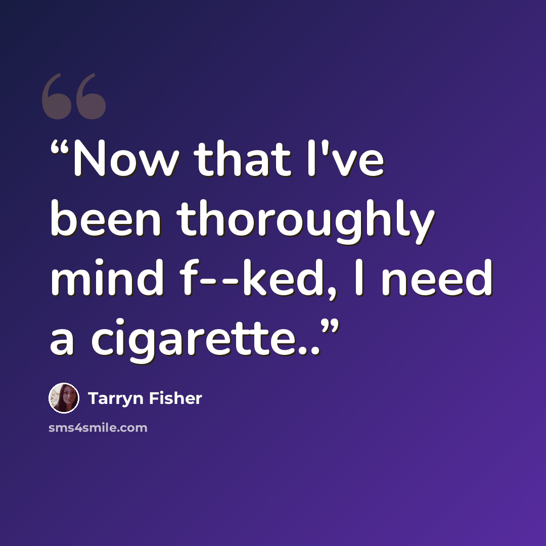 “Now that I've been thoroughly mind f--ked, I need a cigarette..” quote by Tarryn Fisher