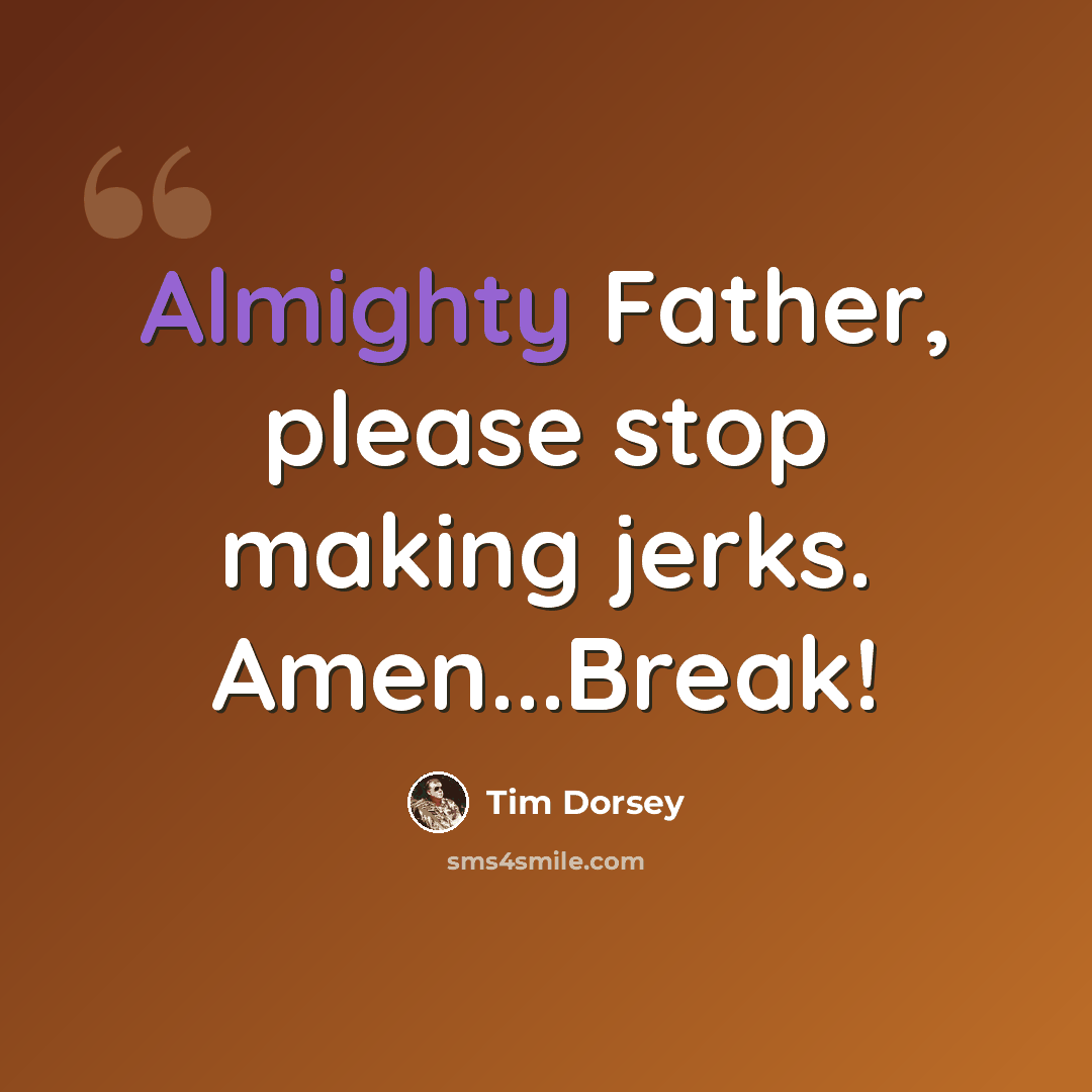 “Almighty Father, please stop making jerks. Amen...Break!” quote by Tim Dorsey