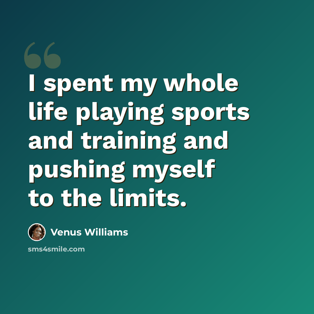 “I spent my whole life playing sports and training and pushing myself to the limits.” quote by Venus Williams