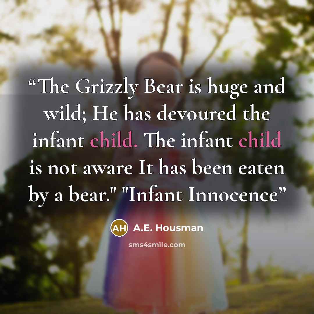 “The Grizzly Bear is huge and wild; He has devoured the infant child. The infant child is not aware It has been eaten by a bear." "Infant Innocence” quote by A.E. Housman
