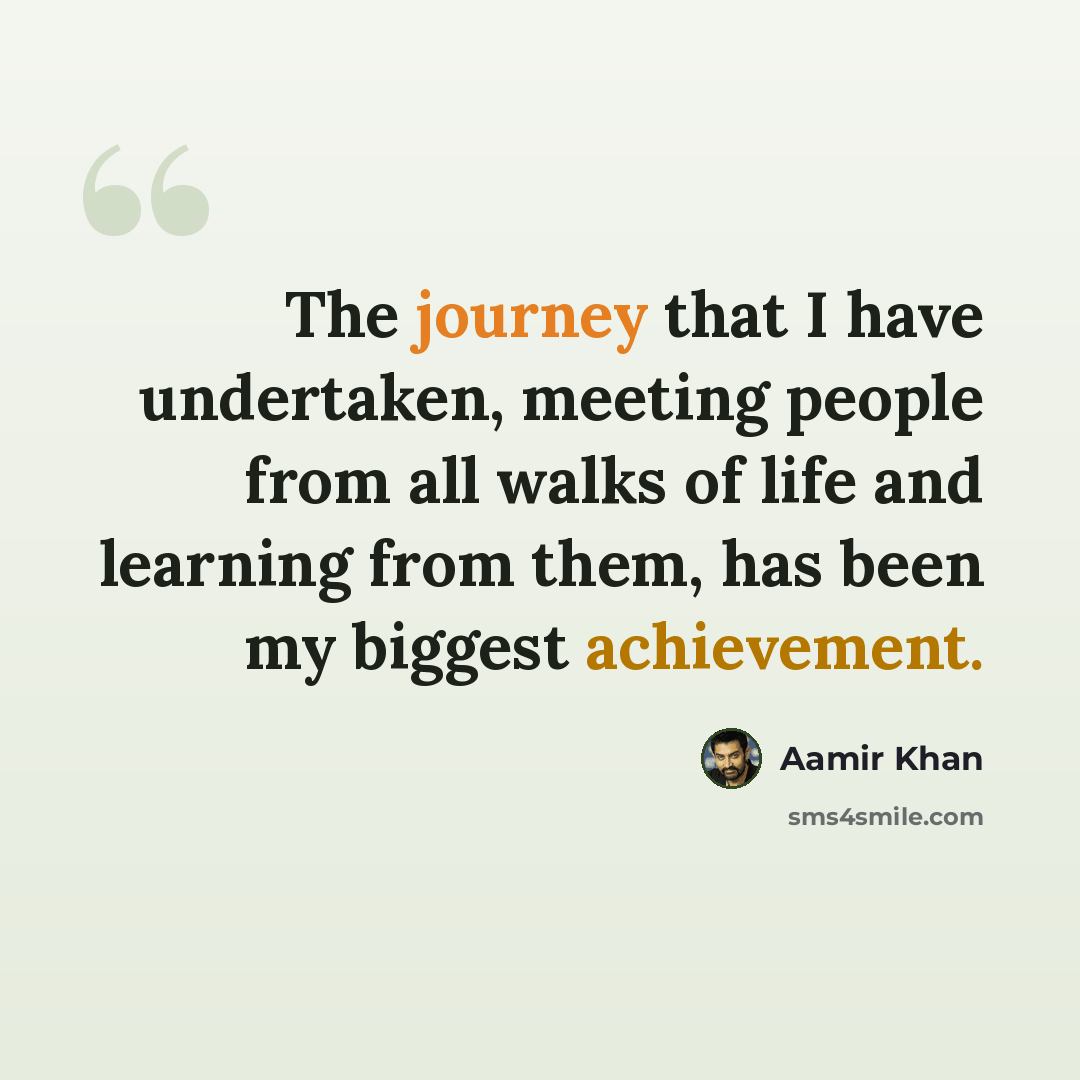 “The journey that I have undertaken, meeting people from all walks of life and learning from them, has been my biggest achievement.” quote by Aamir Khan