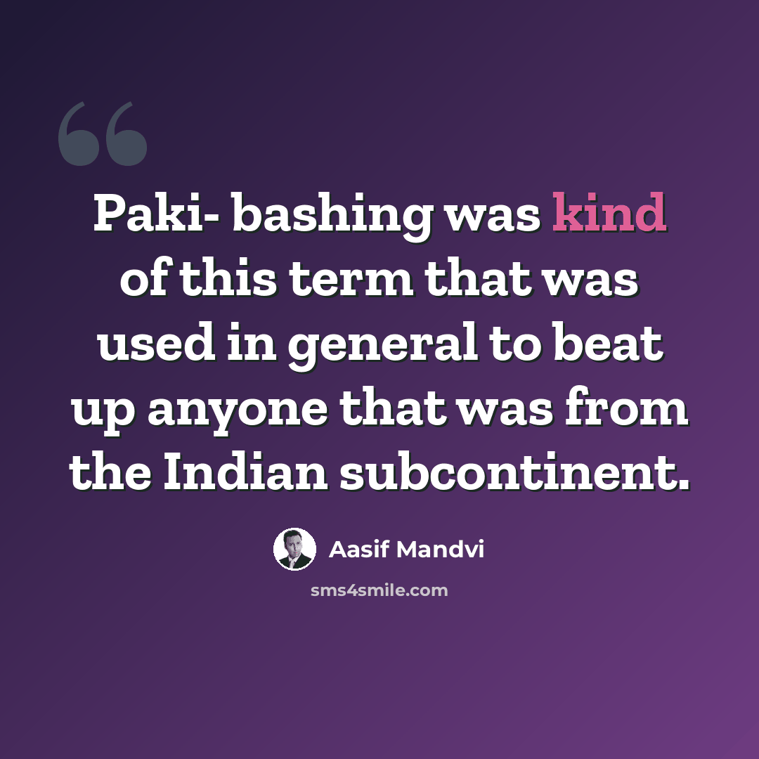 “Paki- bashing was kind of this term that was used in general to beat up anyone that was from the Indian subcontinent.” quote by Aasif Mandvi