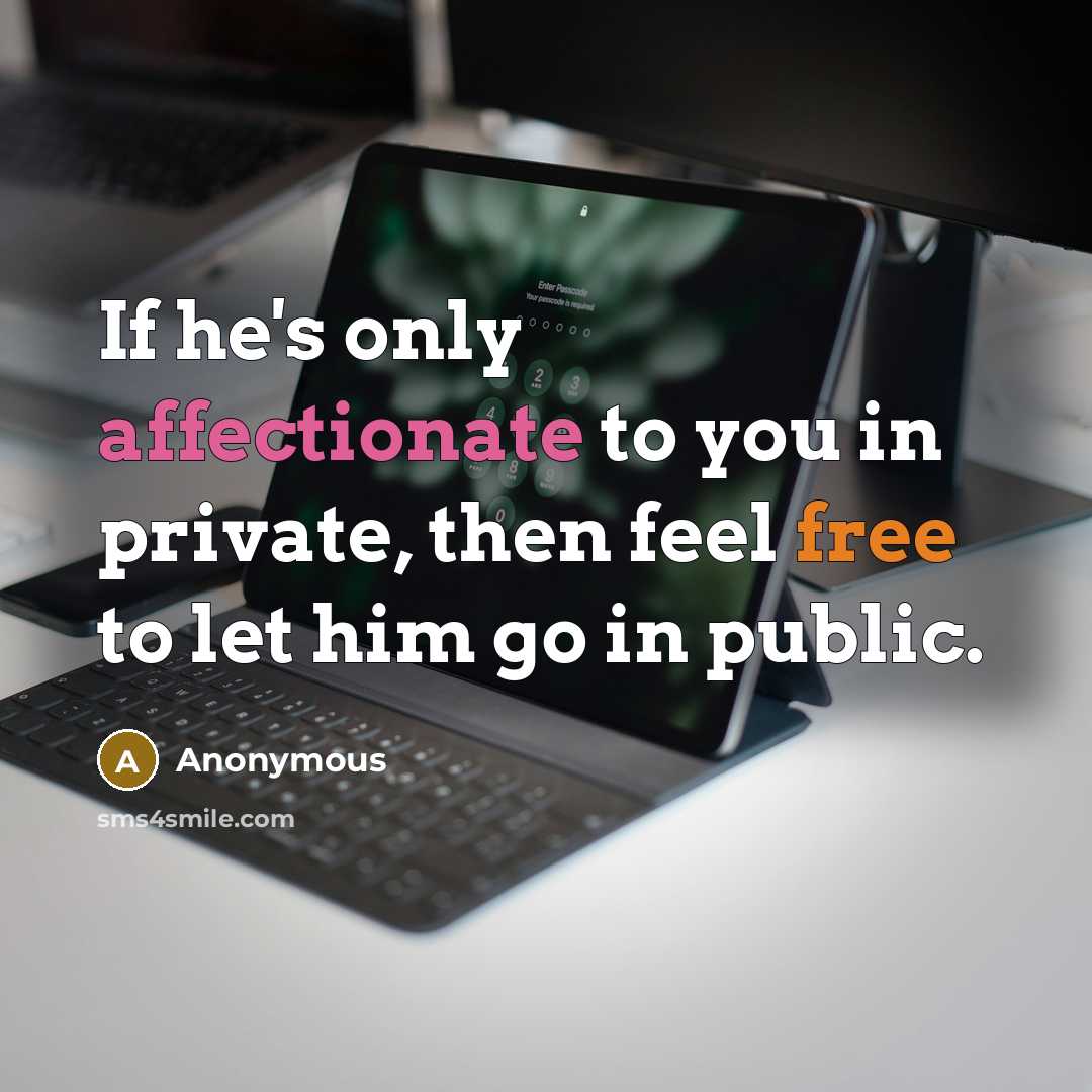 “If he's only affectionate to you in private, then feel free to let him go in public.” quote by Anonymous