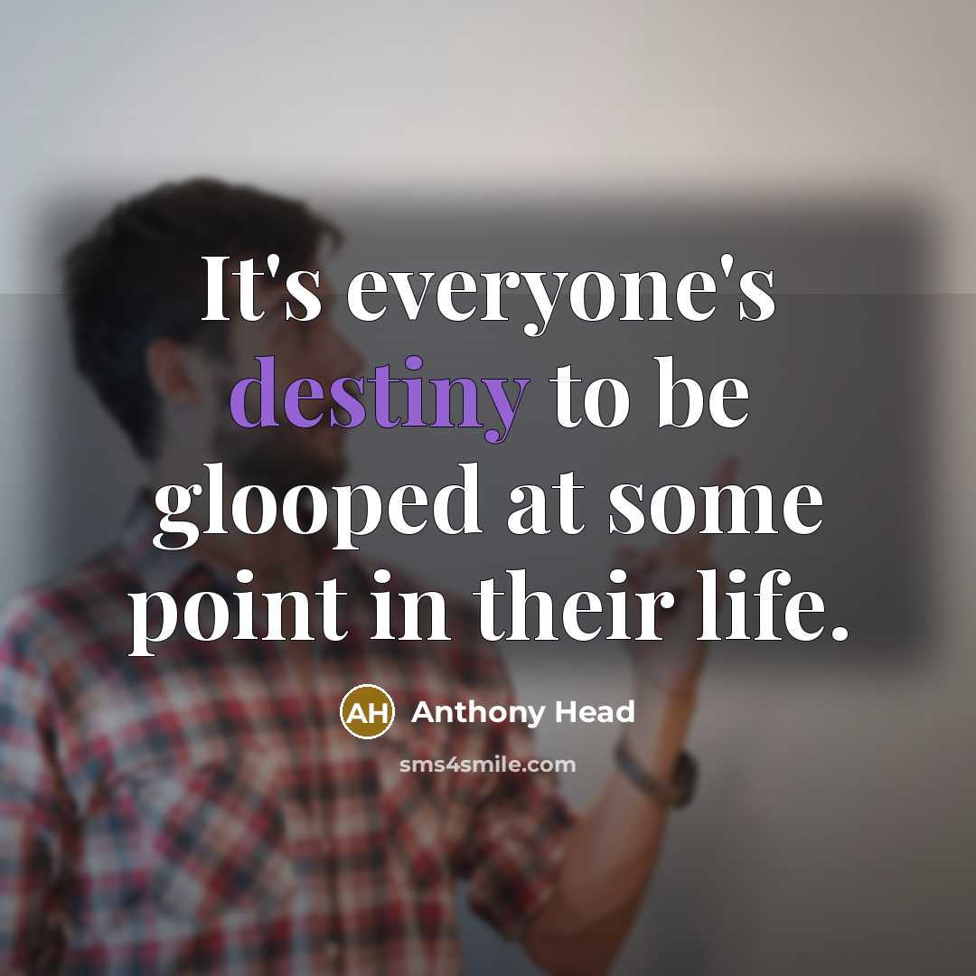 “It's everyone's destiny to be glooped at some point in their life.” quote by Anthony Head