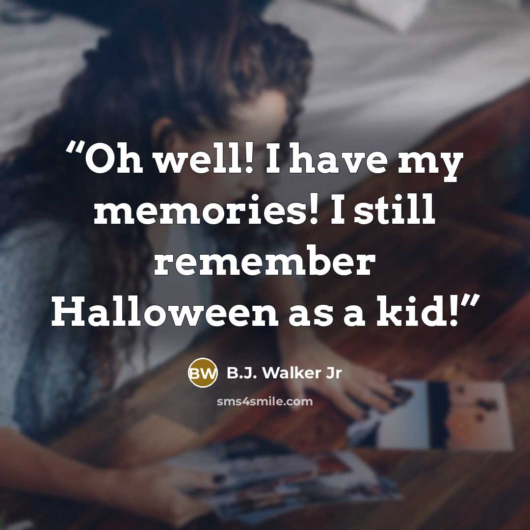 “Oh well! I have my memories! I still remember Halloween as a kid!” quote by B.J. Walker Jr