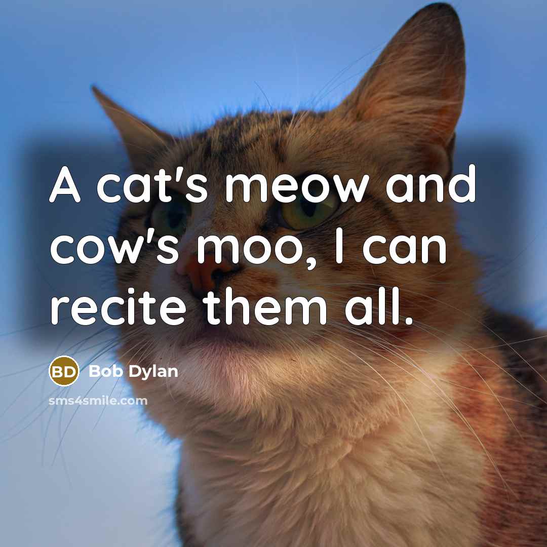“A cat's meow and cow's moo, I can recite them all.” quote by Bob Dylan