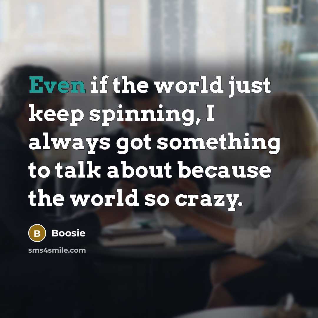 “Even if the world just keep spinning, I always got something to talk about because the world so crazy.” quote by Boosie