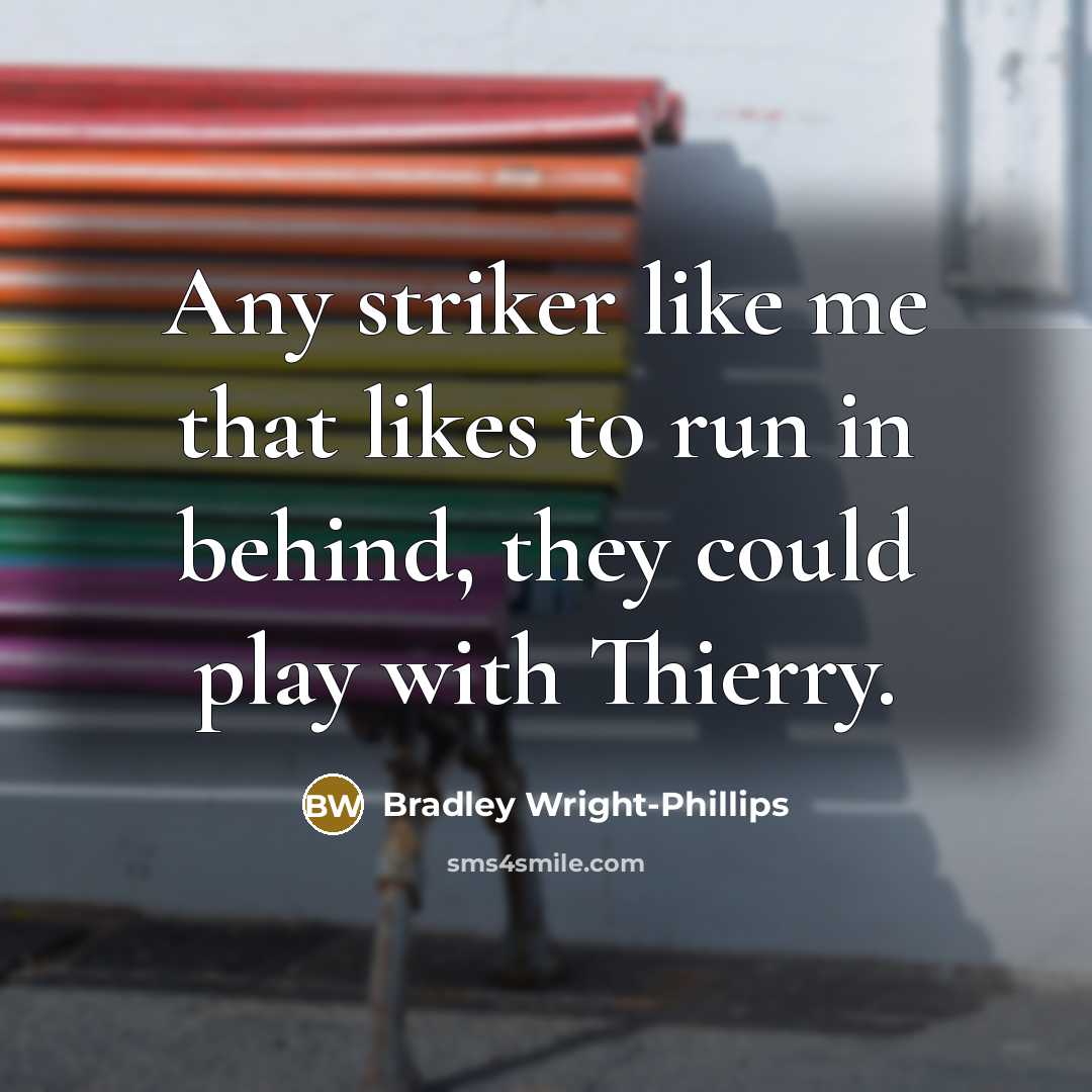 “Any striker like me that likes to run in behind, they could play with Thierry.” quote by Bradley Wright-Phillips